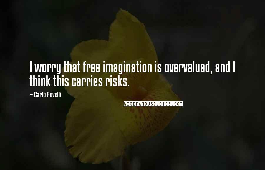 Carlo Rovelli Quotes: I worry that free imagination is overvalued, and I think this carries risks.