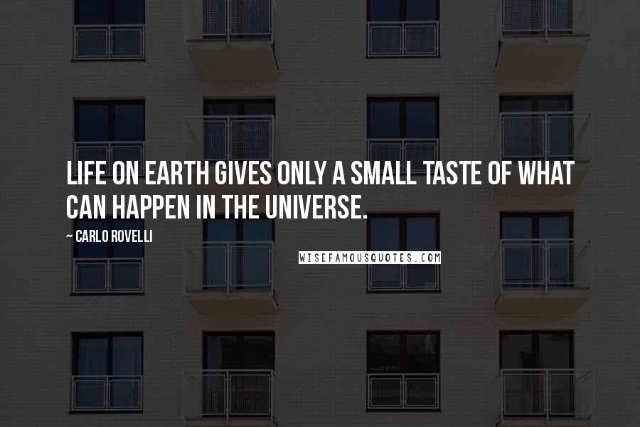 Carlo Rovelli Quotes: Life on Earth gives only a small taste of what can happen in the universe.