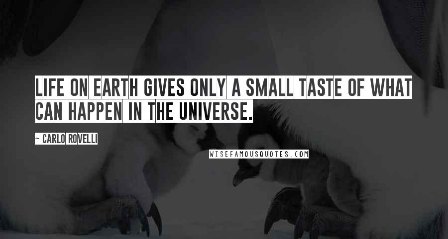 Carlo Rovelli Quotes: Life on Earth gives only a small taste of what can happen in the universe.