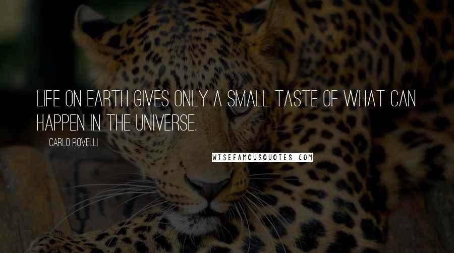 Carlo Rovelli Quotes: Life on Earth gives only a small taste of what can happen in the universe.