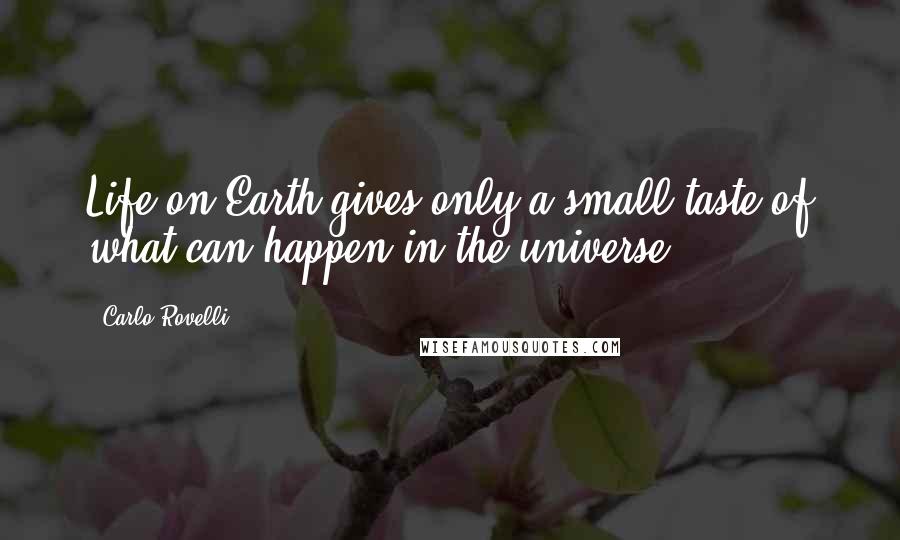 Carlo Rovelli Quotes: Life on Earth gives only a small taste of what can happen in the universe.