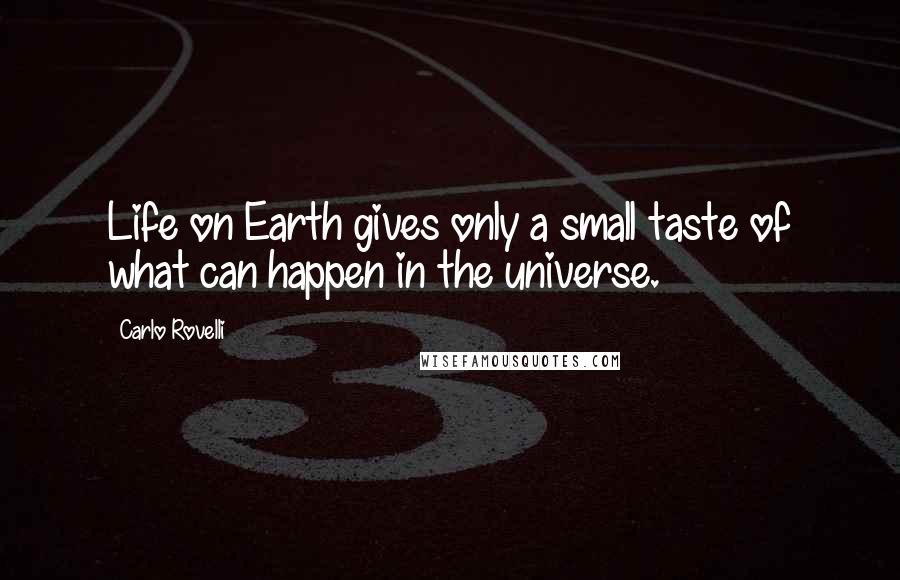 Carlo Rovelli Quotes: Life on Earth gives only a small taste of what can happen in the universe.