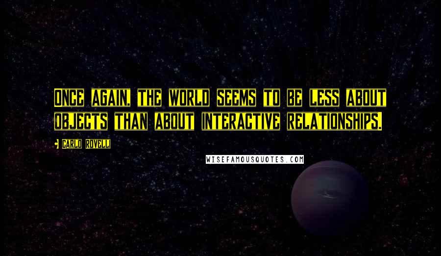 Carlo Rovelli Quotes: Once again, the world seems to be less about objects than about interactive relationships.