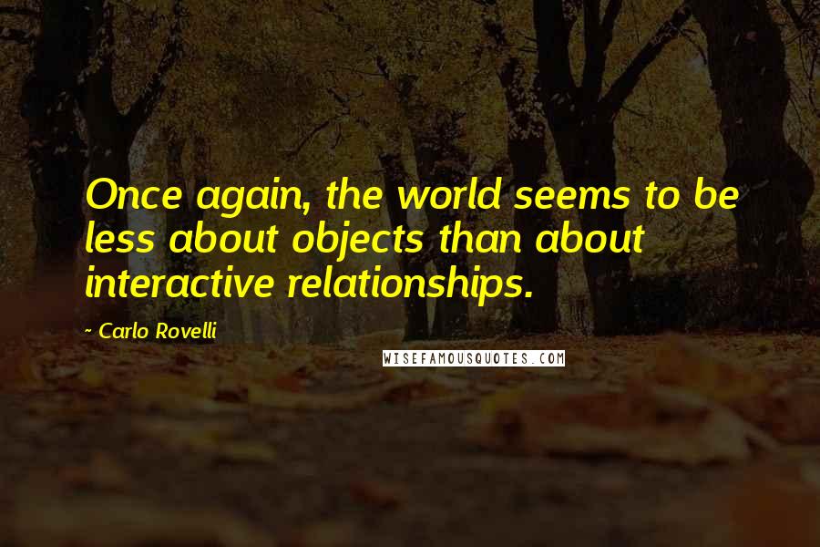 Carlo Rovelli Quotes: Once again, the world seems to be less about objects than about interactive relationships.