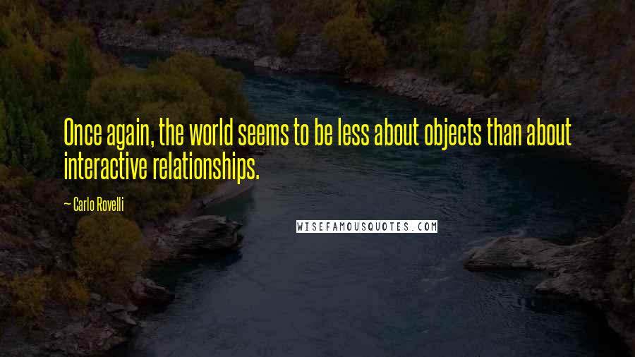 Carlo Rovelli Quotes: Once again, the world seems to be less about objects than about interactive relationships.