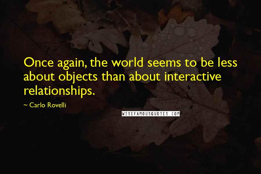 Carlo Rovelli Quotes: Once again, the world seems to be less about objects than about interactive relationships.