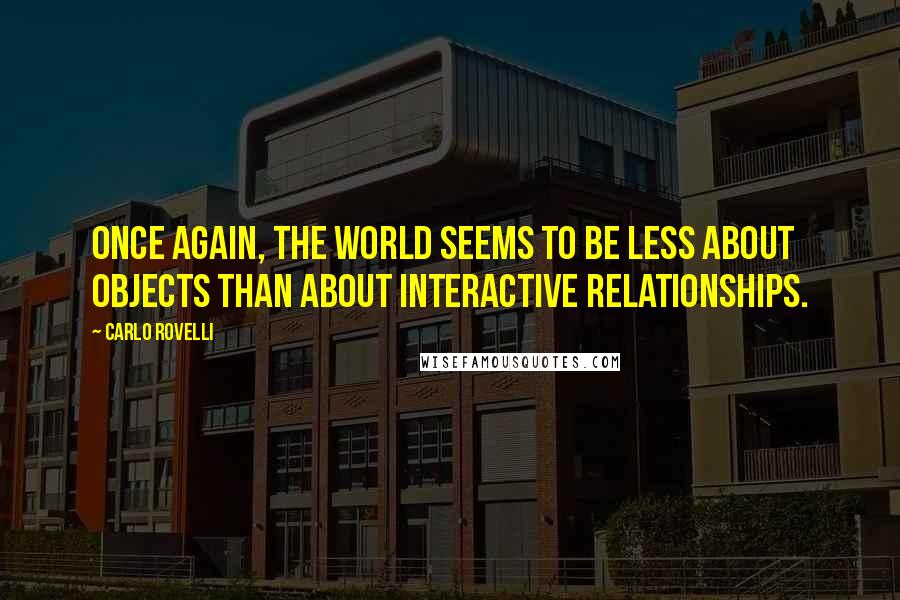 Carlo Rovelli Quotes: Once again, the world seems to be less about objects than about interactive relationships.