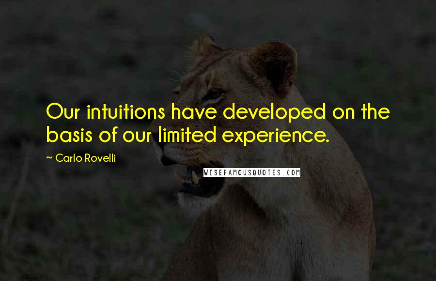 Carlo Rovelli Quotes: Our intuitions have developed on the basis of our limited experience.