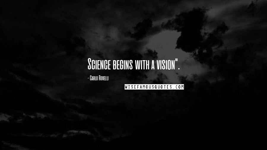 Carlo Rovelli Quotes: Science begins with a vision".