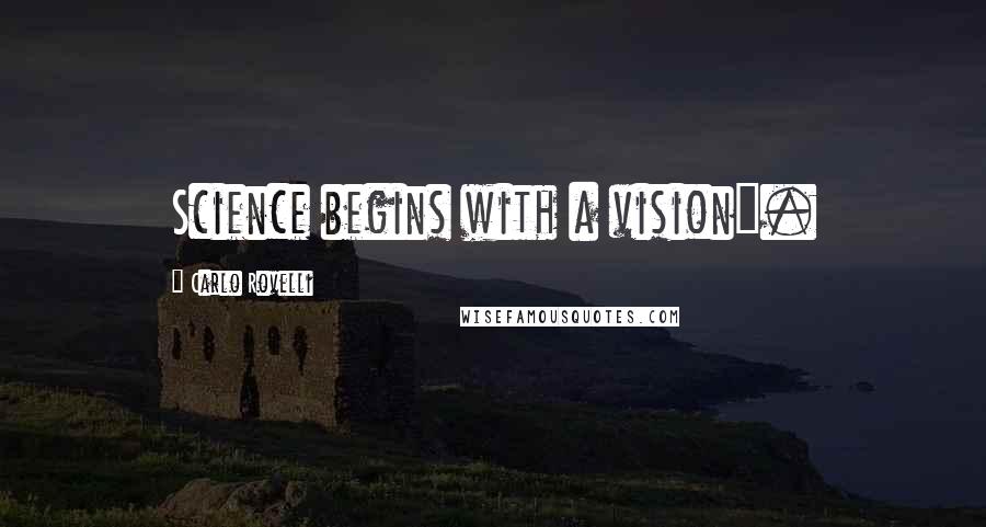 Carlo Rovelli Quotes: Science begins with a vision".