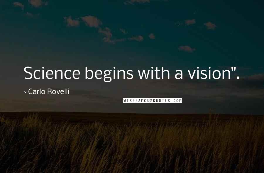 Carlo Rovelli Quotes: Science begins with a vision".