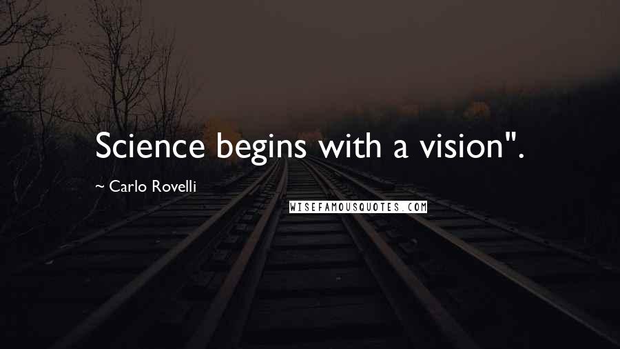 Carlo Rovelli Quotes: Science begins with a vision".