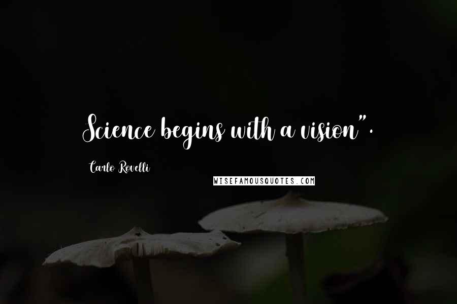 Carlo Rovelli Quotes: Science begins with a vision".