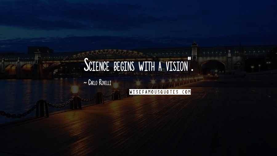 Carlo Rovelli Quotes: Science begins with a vision".