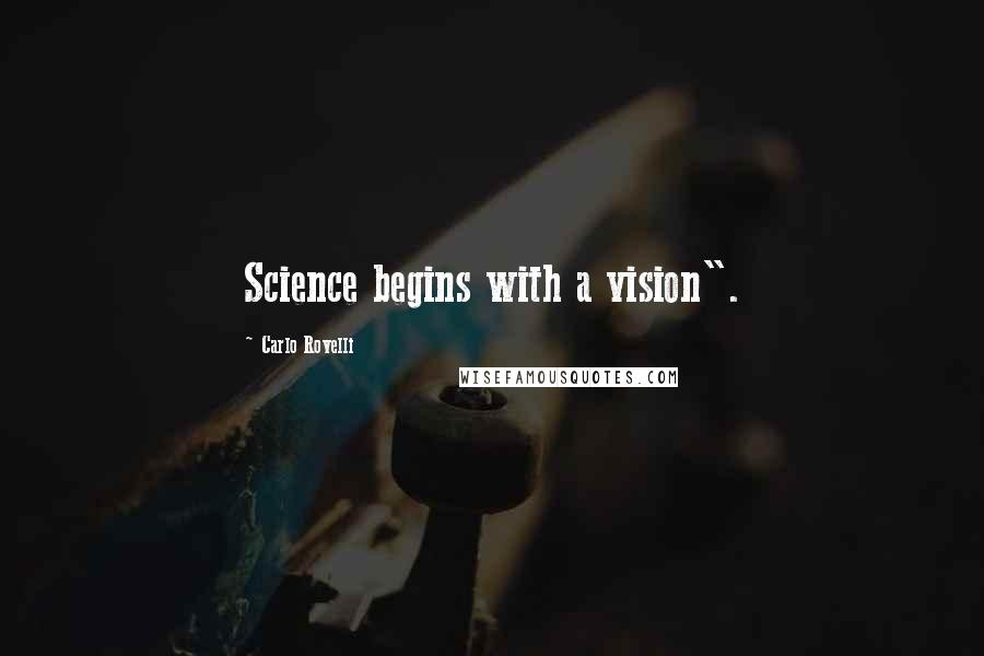 Carlo Rovelli Quotes: Science begins with a vision".