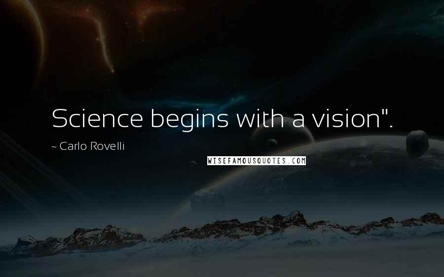 Carlo Rovelli Quotes: Science begins with a vision".