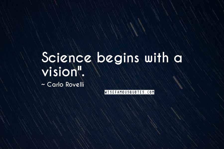 Carlo Rovelli Quotes: Science begins with a vision".