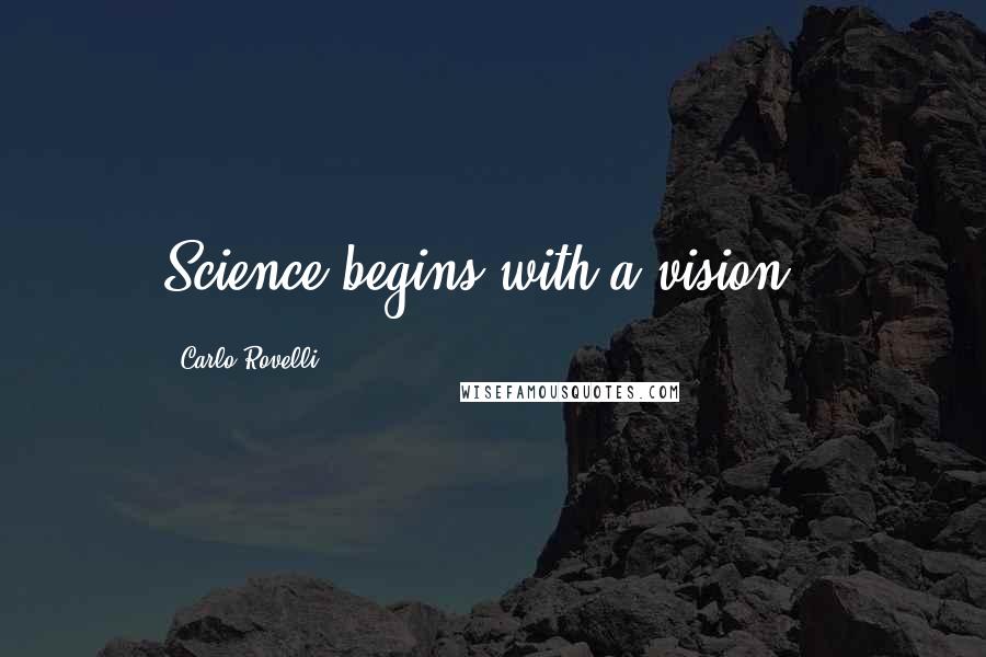 Carlo Rovelli Quotes: Science begins with a vision".