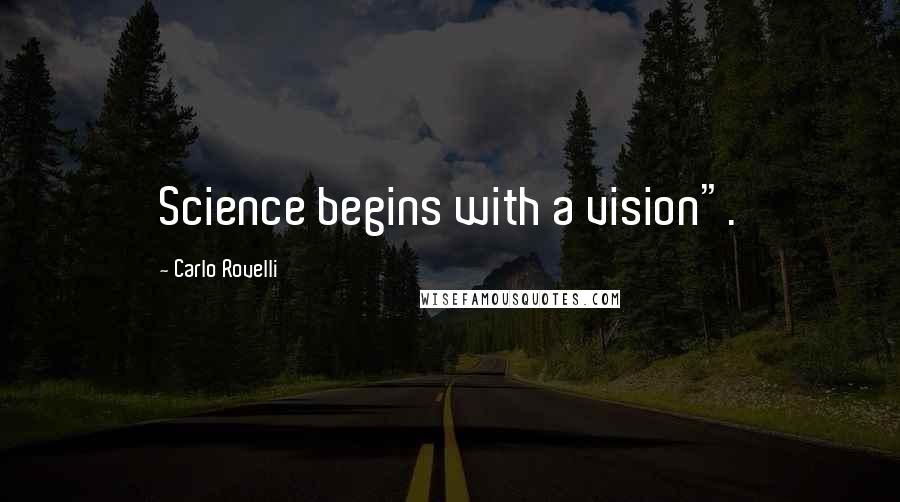 Carlo Rovelli Quotes: Science begins with a vision".