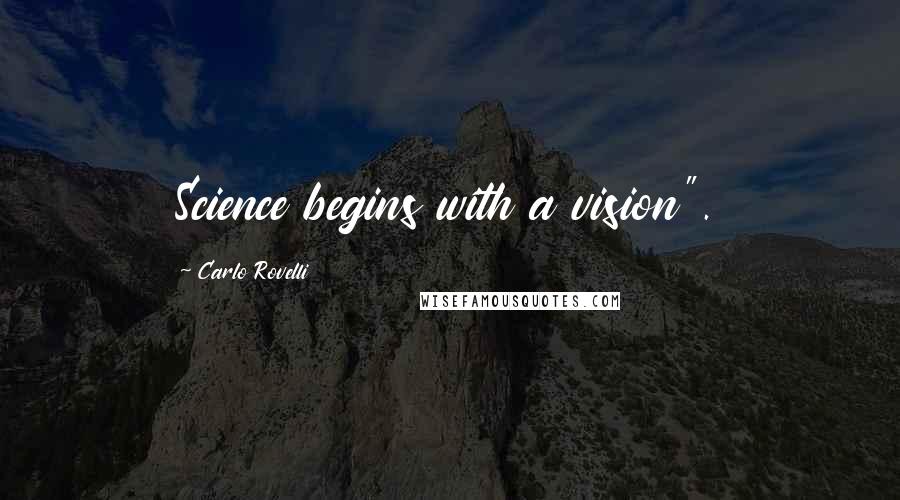 Carlo Rovelli Quotes: Science begins with a vision".