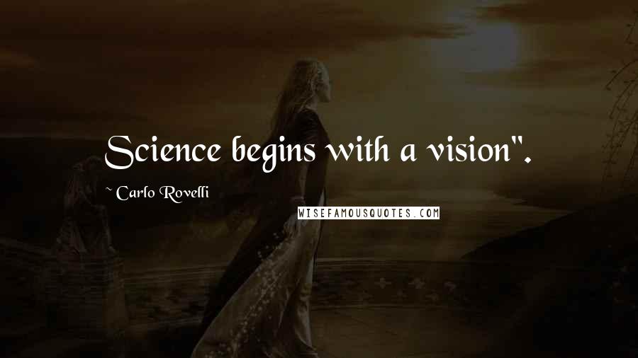 Carlo Rovelli Quotes: Science begins with a vision".