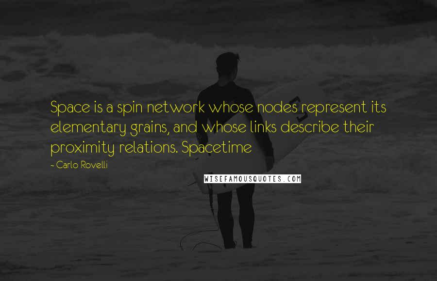 Carlo Rovelli Quotes: Space is a spin network whose nodes represent its elementary grains, and whose links describe their proximity relations. Spacetime