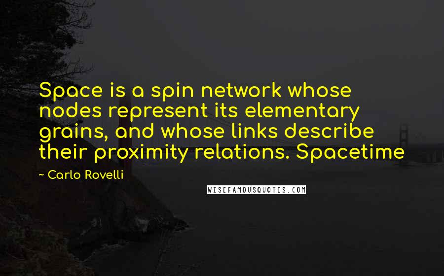 Carlo Rovelli Quotes: Space is a spin network whose nodes represent its elementary grains, and whose links describe their proximity relations. Spacetime