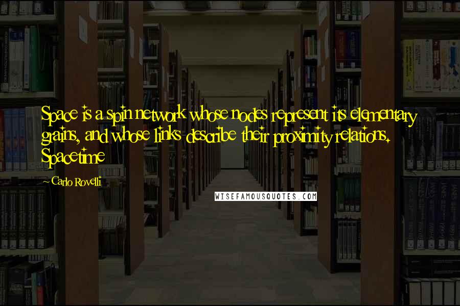 Carlo Rovelli Quotes: Space is a spin network whose nodes represent its elementary grains, and whose links describe their proximity relations. Spacetime