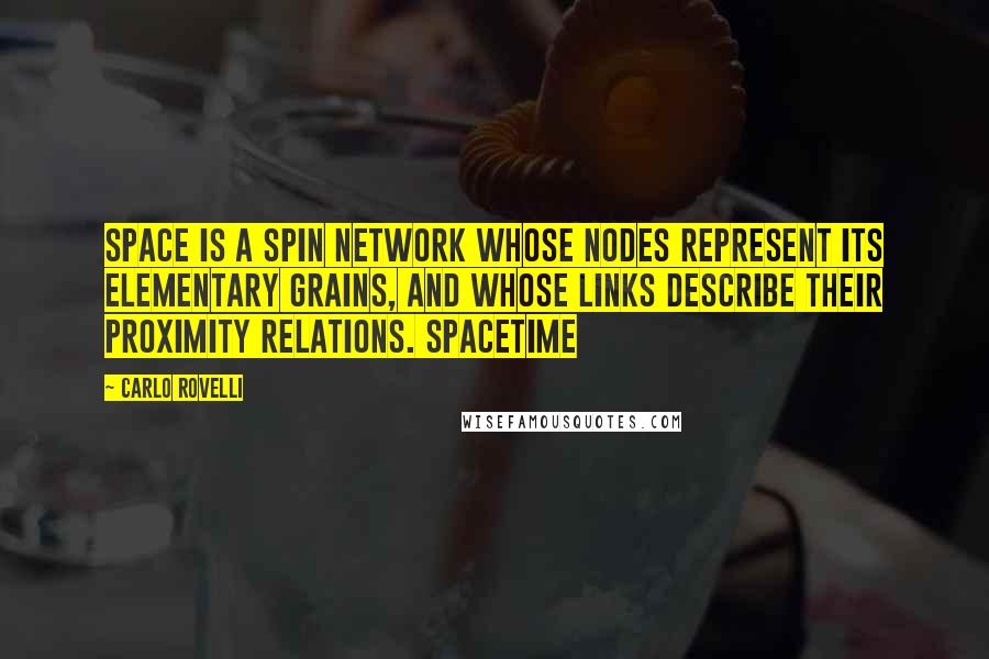 Carlo Rovelli Quotes: Space is a spin network whose nodes represent its elementary grains, and whose links describe their proximity relations. Spacetime