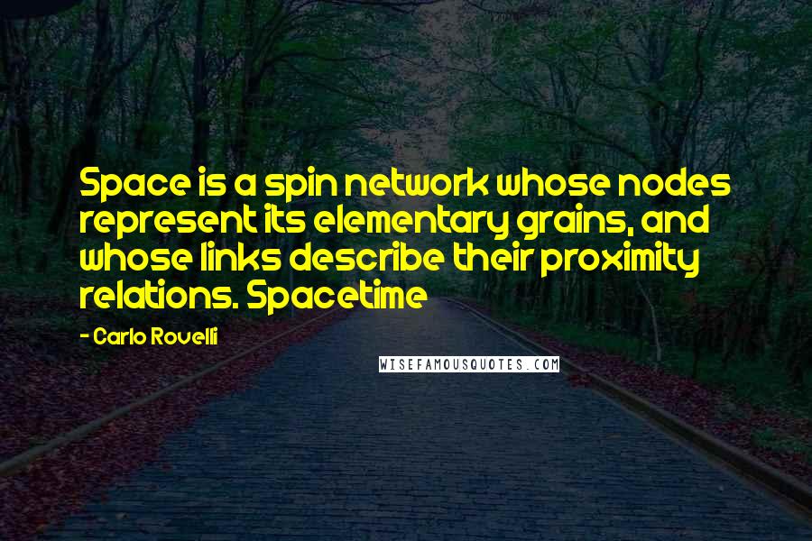 Carlo Rovelli Quotes: Space is a spin network whose nodes represent its elementary grains, and whose links describe their proximity relations. Spacetime