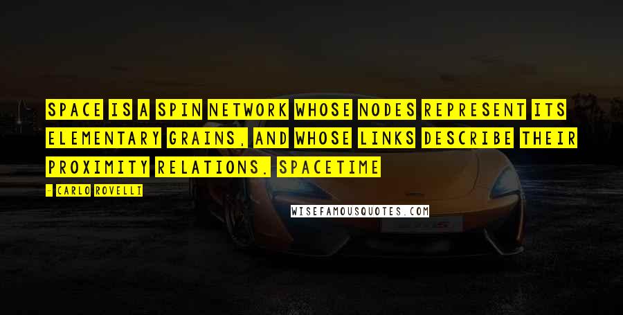 Carlo Rovelli Quotes: Space is a spin network whose nodes represent its elementary grains, and whose links describe their proximity relations. Spacetime