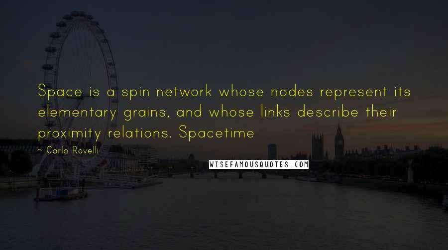 Carlo Rovelli Quotes: Space is a spin network whose nodes represent its elementary grains, and whose links describe their proximity relations. Spacetime