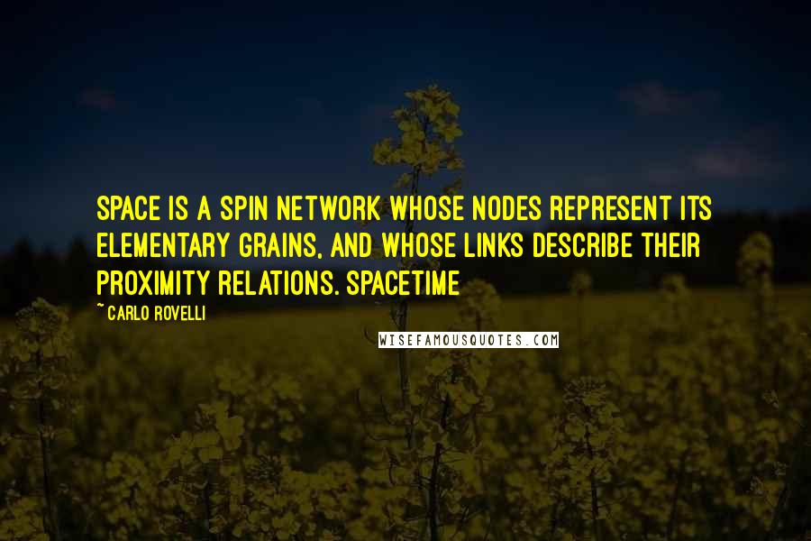 Carlo Rovelli Quotes: Space is a spin network whose nodes represent its elementary grains, and whose links describe their proximity relations. Spacetime