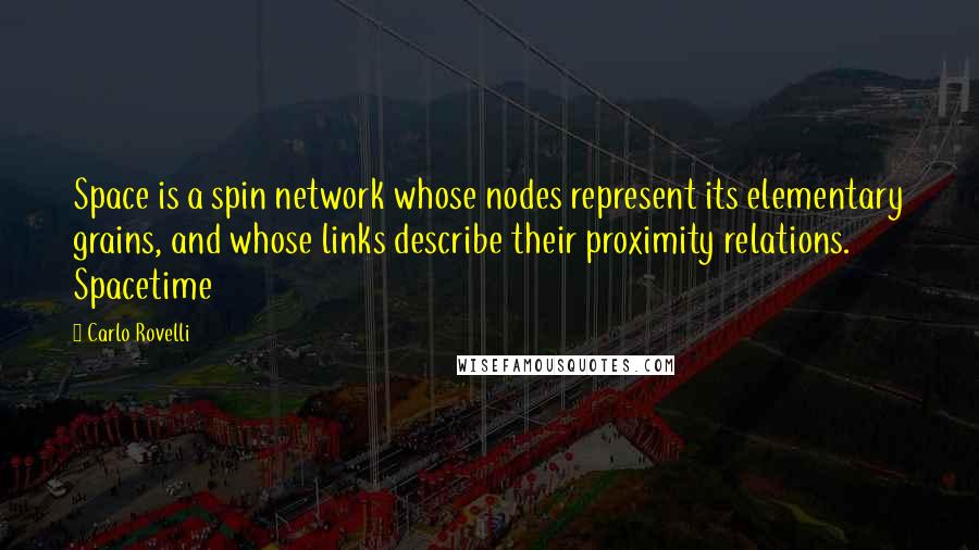 Carlo Rovelli Quotes: Space is a spin network whose nodes represent its elementary grains, and whose links describe their proximity relations. Spacetime