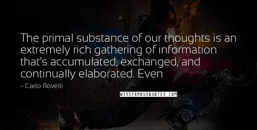 Carlo Rovelli Quotes: The primal substance of our thoughts is an extremely rich gathering of information that's accumulated, exchanged, and continually elaborated. Even