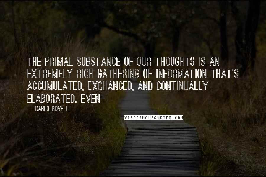 Carlo Rovelli Quotes: The primal substance of our thoughts is an extremely rich gathering of information that's accumulated, exchanged, and continually elaborated. Even