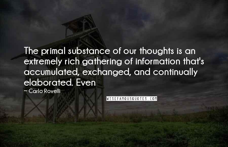 Carlo Rovelli Quotes: The primal substance of our thoughts is an extremely rich gathering of information that's accumulated, exchanged, and continually elaborated. Even