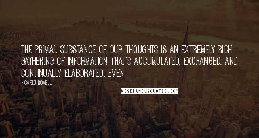 Carlo Rovelli Quotes: The primal substance of our thoughts is an extremely rich gathering of information that's accumulated, exchanged, and continually elaborated. Even