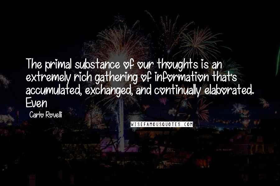 Carlo Rovelli Quotes: The primal substance of our thoughts is an extremely rich gathering of information that's accumulated, exchanged, and continually elaborated. Even