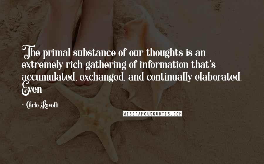 Carlo Rovelli Quotes: The primal substance of our thoughts is an extremely rich gathering of information that's accumulated, exchanged, and continually elaborated. Even