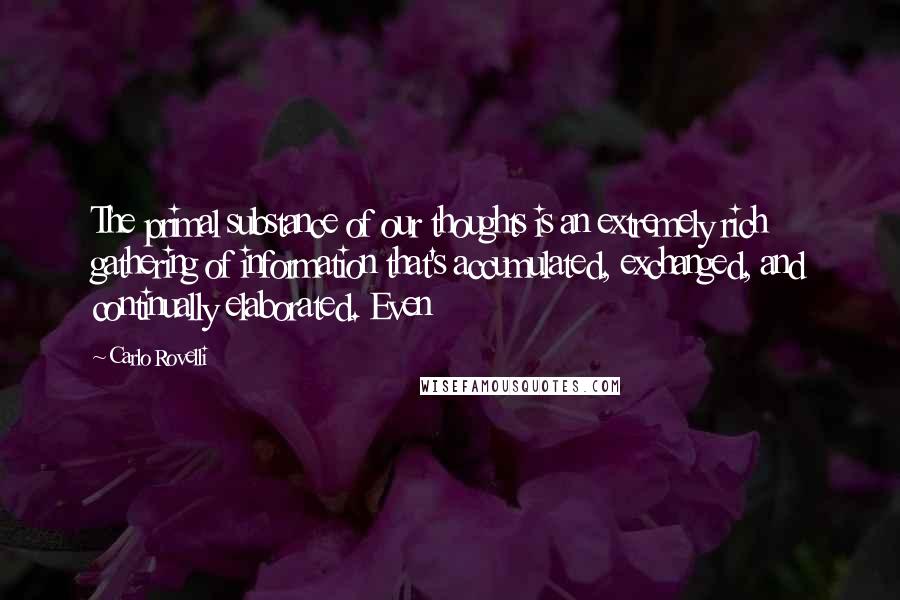 Carlo Rovelli Quotes: The primal substance of our thoughts is an extremely rich gathering of information that's accumulated, exchanged, and continually elaborated. Even