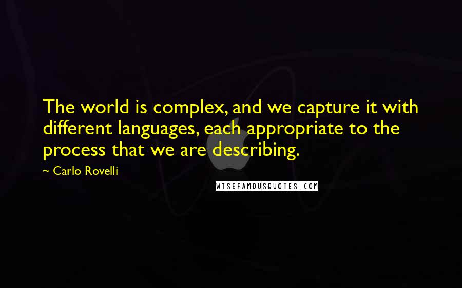 Carlo Rovelli Quotes: The world is complex, and we capture it with different languages, each appropriate to the process that we are describing.