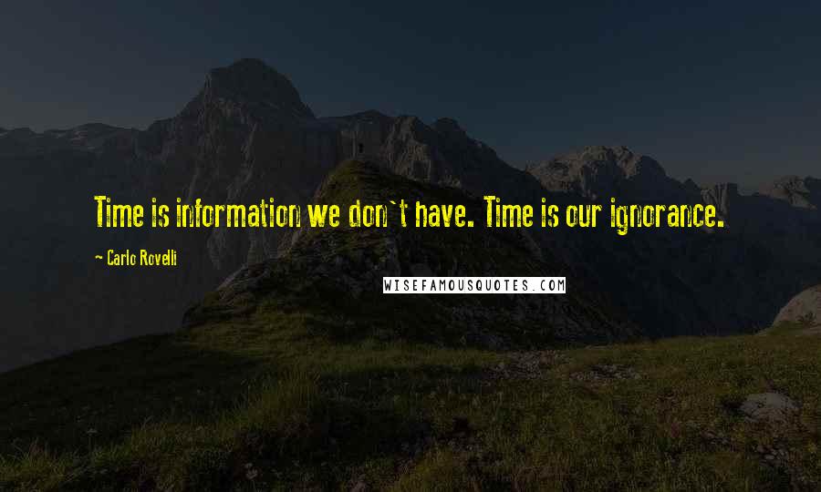 Carlo Rovelli Quotes: Time is information we don't have. Time is our ignorance.