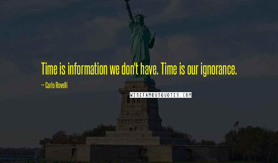 Carlo Rovelli Quotes: Time is information we don't have. Time is our ignorance.