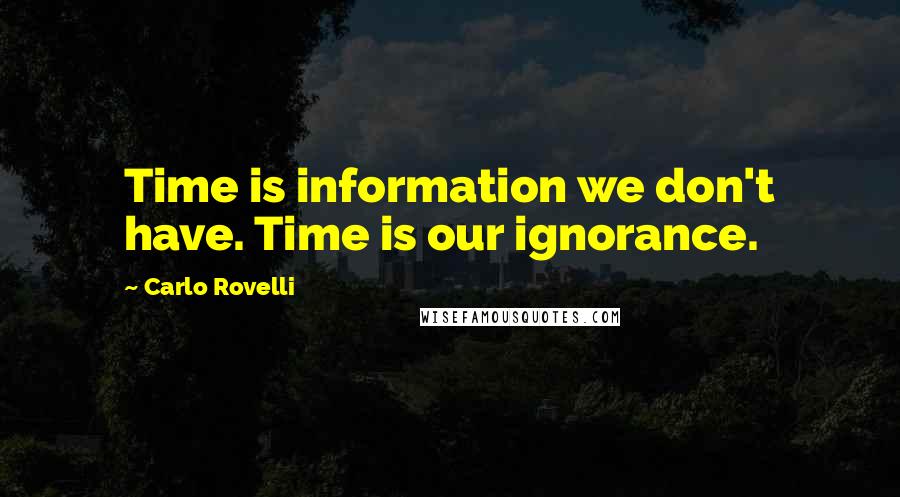 Carlo Rovelli Quotes: Time is information we don't have. Time is our ignorance.