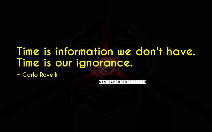 Carlo Rovelli Quotes: Time is information we don't have. Time is our ignorance.
