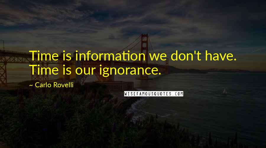 Carlo Rovelli Quotes: Time is information we don't have. Time is our ignorance.