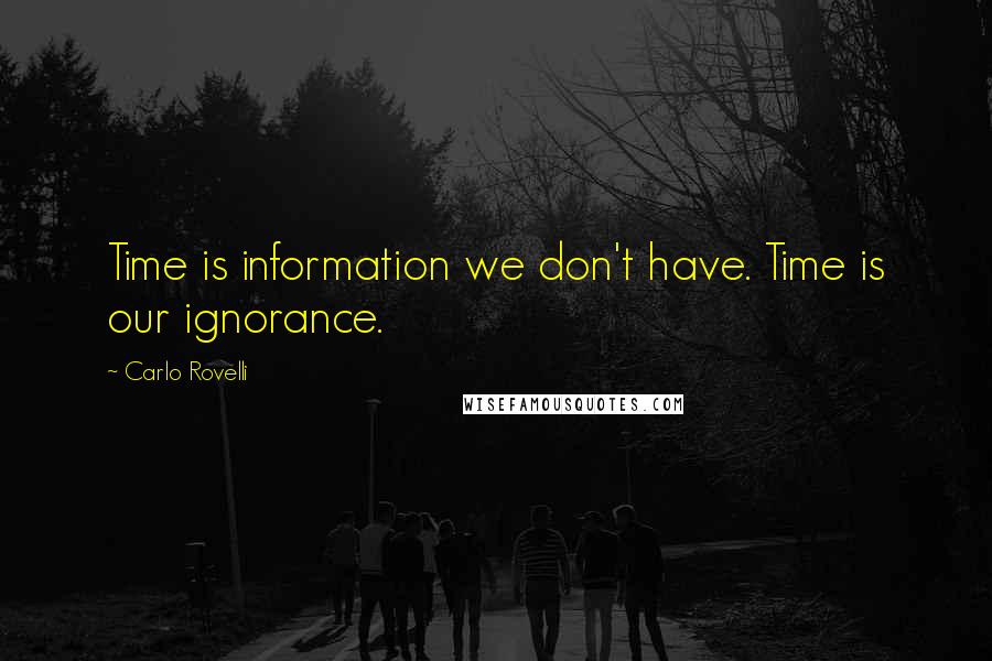 Carlo Rovelli Quotes: Time is information we don't have. Time is our ignorance.