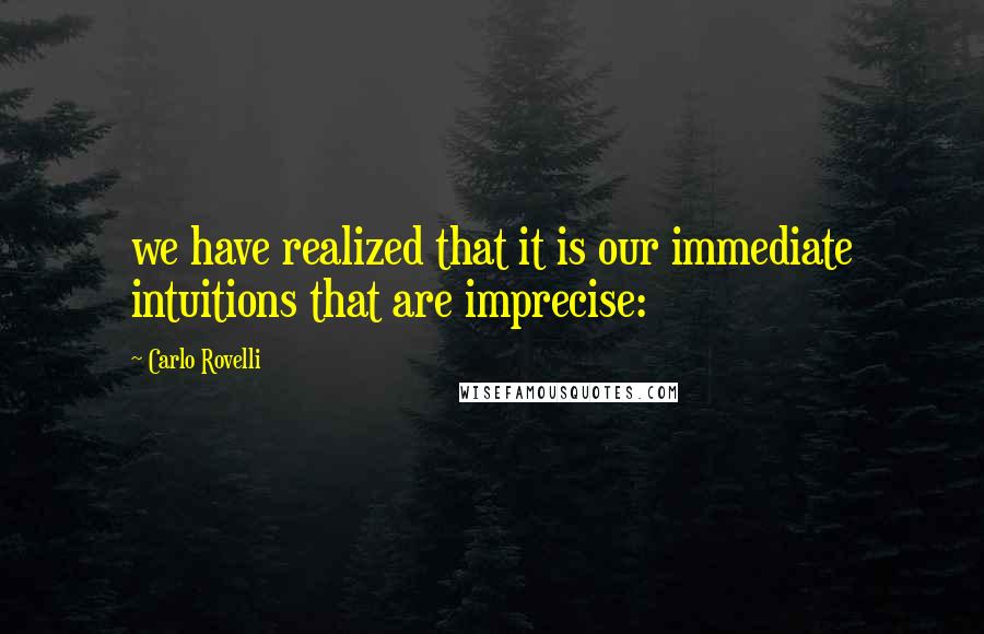 Carlo Rovelli Quotes: we have realized that it is our immediate intuitions that are imprecise: