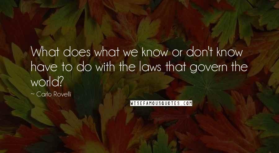 Carlo Rovelli Quotes: What does what we know or don't know have to do with the laws that govern the world?